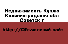 Недвижимость Куплю. Калининградская обл.,Советск г.